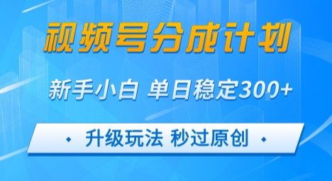 视频号分成计划5.0，升级玩法秒过原创，新手小白单日稳定变现3张-创业项目网