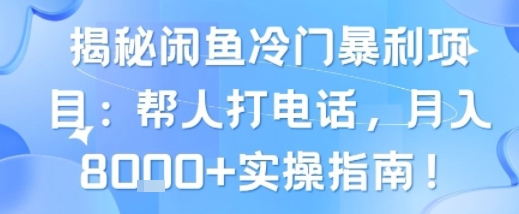 揭秘闲鱼冷门暴利项目：帮人打电话，月入8k+实操指南-创业项目网
