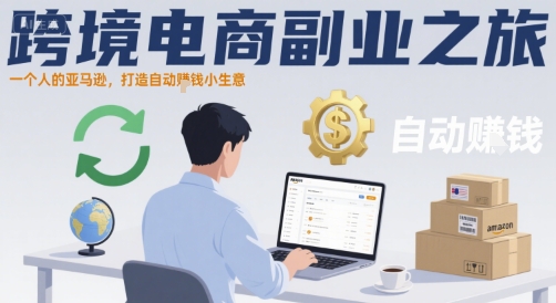 跨境电商副业之旅，一个人的亚马逊，打造自动賺钱小生意-创业项目网