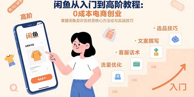 闲鱼从入门到高阶教程：0成本电商创业，掌握闲鱼卖货核心方法论与实战技巧-创业项目网