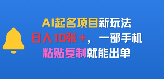 AI起名项目新玩法，日入多张，一部手机，粘贴复制就能出单-创业项目网