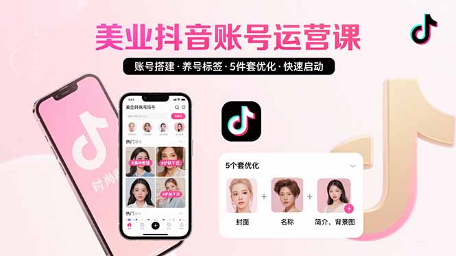 美业账号搭建，养号与标签设置，5件套优化，快速启动抖音运营-创业项目网