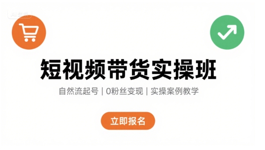 短视频带货实操班，自然流电商快速起号，实现轻松带货变现-创业项目网