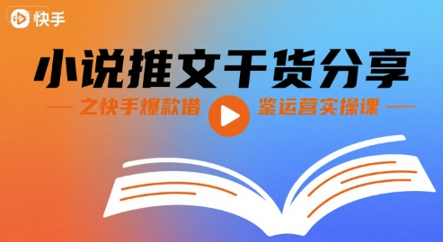 小说推文干货分享之快手爆款借鉴运营实操课-创业项目网