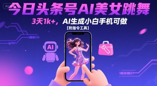 今日头条号AI美女跳舞，3天1k+，AI生成小白手机可做【附指令工具】-创业项目网