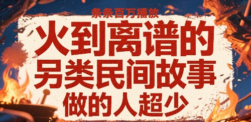火到离谱的另类民间故事，条条百万播放，做的人超少-创业项目网