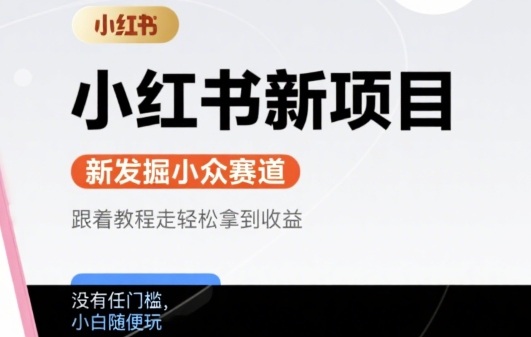 小红书新项目，新发掘出来的小众赛道 ，跟着教程走轻松拿到收益，没有任何门槛，小白随便玩-创业项目网