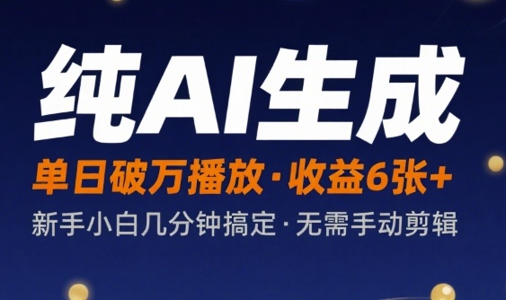 纯AI生成单日破万播放收益600+，新手小白几分钟搞定作品，不需要手动剪辑-创业项目网