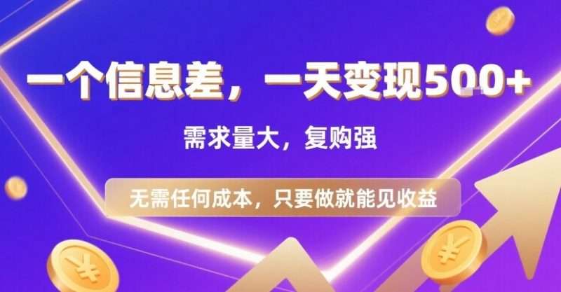 一个信息差，一天变现500+，需求量大，复购强，无需任何成本，只要做就能见收益-创业项目网