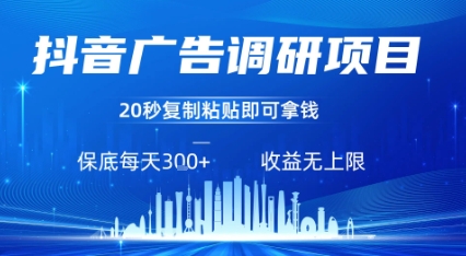 抖音广告调研项目，只需复制粘贴广告即可挣钱，任务不限量，一天稳定300+-创业项目网