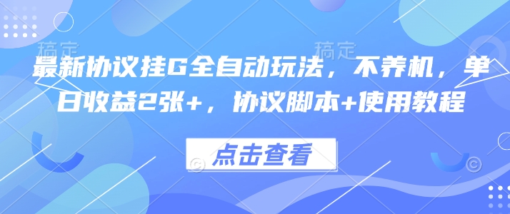 最新协议挂G全自动玩法，不用养机，单日收益2张+，协议脚本+使用教程-创业项目网