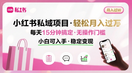 小红书私域项目 月入过万非常轻松 每天15分钟即可搞定，无任何操作门槛，小白可入手-创业项目网
