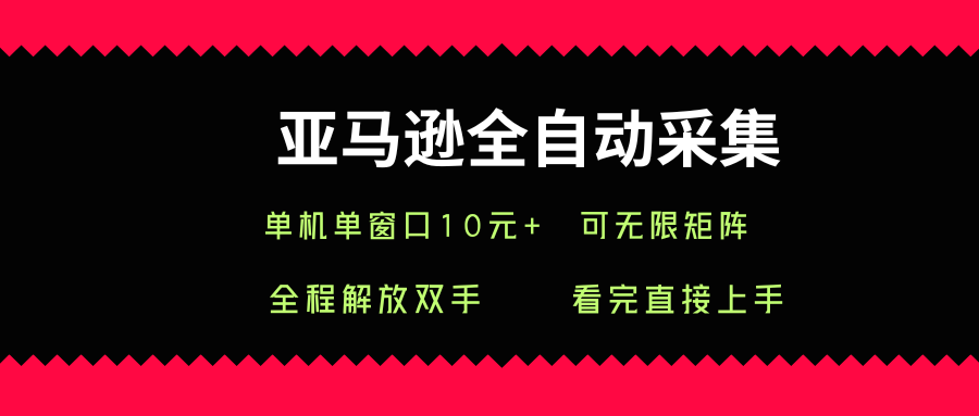 亚马逊全自动采集，单机单窗口一天10+，可无限矩阵去做-创业项目网