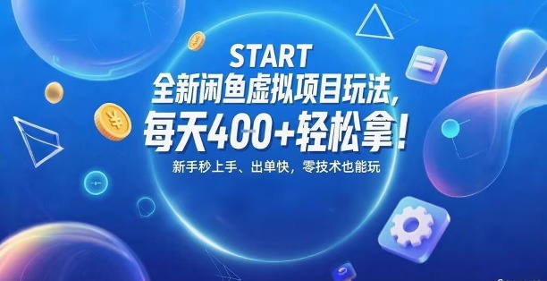 全新闲鱼虚拟项目玩法，每天400+轻松拿，新手秒上手，出单快，零技术也能玩-创业项目网