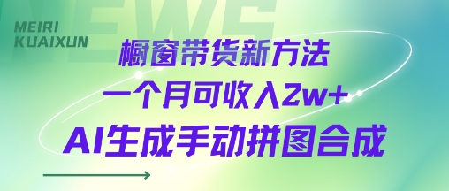 橱窗带货新方法，一个月可收入2w+，AI生成手动拼图合成-创业项目网