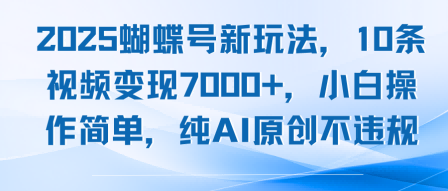 2025蝴蝶号新玩法，10条视频变现7k+，小白操作简单，纯AI原创不违规-创业项目网