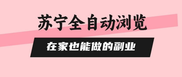 苏宁全自动浏览，在家也能做的副业，无需人工，0风控，单机日入5张+，直接矩阵开干-创业项目网