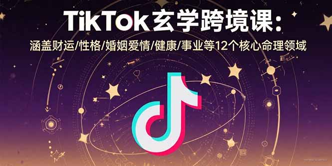 TikTok玄学跨境课：涵盖财运/性格/婚姻爱情/健康/事业等12个核心命理领域-创业项目网