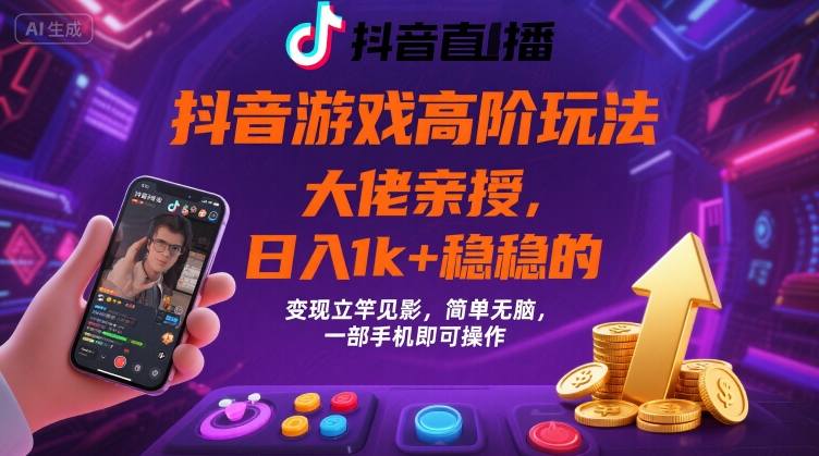 抖音游戏大佬高阶玩法，日入 1k + 稳稳的，变现立竿见影，简单无脑，一部手机即可操作-创业项目网