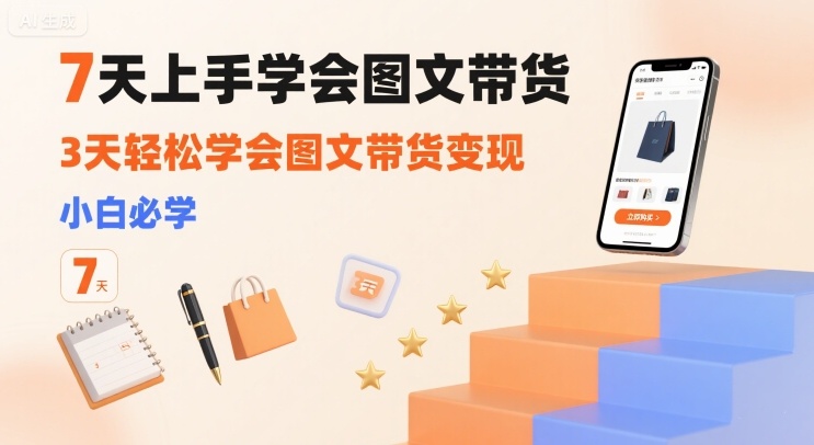 7天上手学会图文带货，3天轻松学会图文带货变现，小白必学-创业项目网