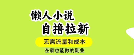 懒人小说自撸拉新，无需流量，一个账号一条作品就可以打爆收益，在家也能轻松做的副业-创业项目网