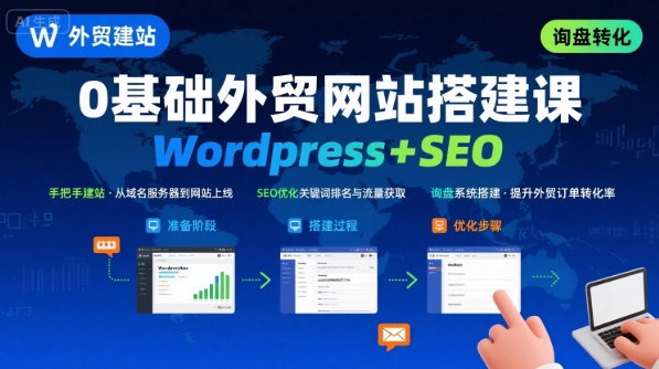 WordPress外贸建站+SEO优化课程，手把手教你从0到1搭建可获得询盘的外贸网站-创业项目网