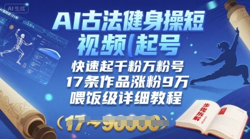 AI古法健身操短视频起号，快速起千粉万粉号，17条作品涨粉9W(喂饭级详细教程)-创业项目网