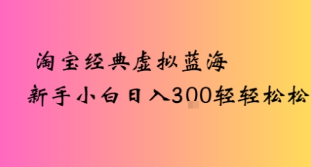 淘宝经典虚拟蓝海，新手日入300+轻轻松松-创业项目网