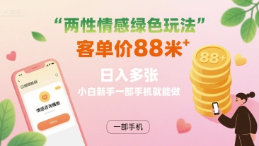 两性情感绿色玩法，客单价88米 日入多张，小白新手一部手机就能做-创业项目网
