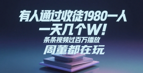 有人通过收徒1980一人，一天几个W，条条视频过百万播放，周董都在玩-创业项目网