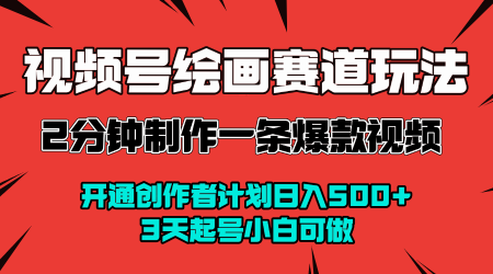 视频号绘画赛道暴力变现玩法，2分钟制作一条爆款视频，开通创作者计划日入多张，3天起号小白可做-创业项目网