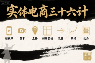 实体电商三十六计，短视频-获客-直播-矩阵营销-流量-数据-选品-创业项目网