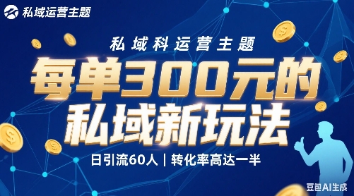 每单300+的私域新玩法，日引流60人，转化率高达一半、一天5单左右，有手就能做-创业项目网