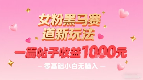 女粉黑马赛道新玩法，一篇帖子收益1k，零基础小白无脑入非常适合-创业项目网