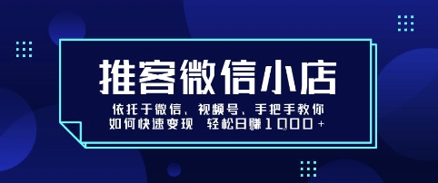 推客微信小店依托于微信、视频号，手把手教你如何快速变现 轻松日入1k+-创业项目网