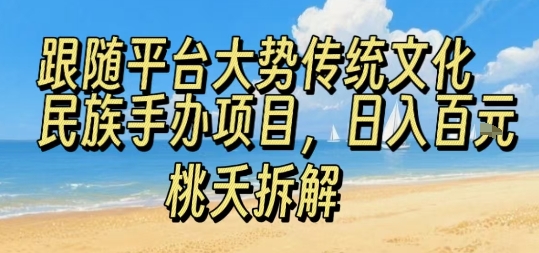 跟随平台大势传统文化民族手办项目，操作非常简单，日入100+-创业项目网