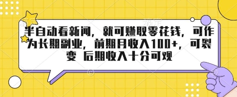 半自动看新闻，就可挣取零花钱，可作为长期副业，前期月收入1张+，可裂变 后期收入十分可观-创业项目网