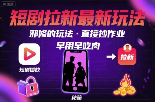 解锁短剧拉新最新玩法，邪修的玩法，直接抄作业，早用早吃肉-创业项目网