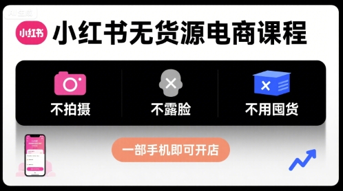 小红书无货源电商课程，不拍摄不露脸不用囤货，一部手机即可开店-创业项目网