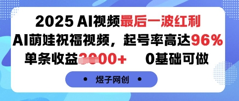 2025AI视频最后一波红利，AI萌娃祝福视频，起号率高达96%，单条收益1k+，0基础可做-创业项目网