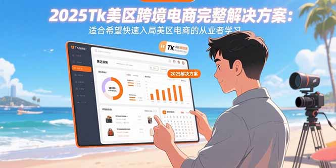2025Tk美区跨境电商完整解决方案：适合希望快速入局美区电商的从业者学习-创业项目网