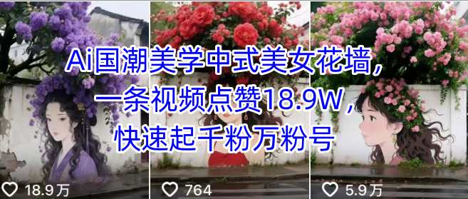 Ai国潮美学中式美女花墙，一条视频点赞18.9W，快速起千粉万粉号-创业项目网