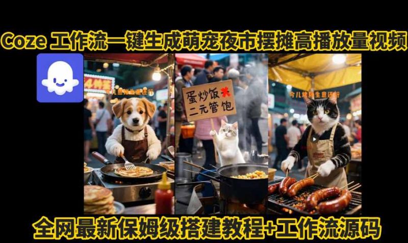 coze工作流一键生成萌宠夜市摆摊AI高赞高播放量视频保姆级拆解教程-创业项目网