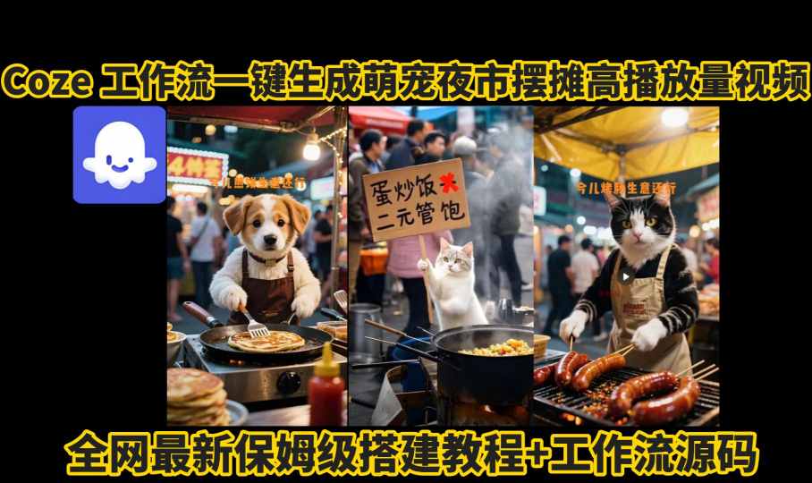 coze工作流一键生成萌宠夜市摆摊AI高赞高播放量视频保姆级拆解教程-创业项目网