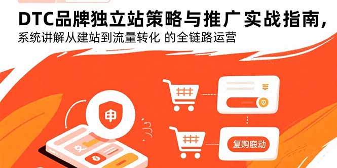 DTC品牌独立站策略与推广实战指南，系统讲解从建站到流量转化的全链路运营-创业项目网