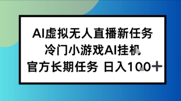 AI虚拟无人直播任务，冷门小游AI挂播，官方长期任务日入100+-创业项目网