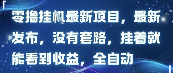 零撸最新项目，最新发布，没有套路，挂着就能看到收益，全自动-创业项目网