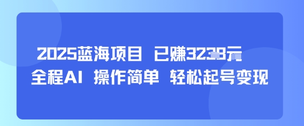 2025蓝海项目 已挣1k+ 全程AI 操作简单 轻松起号变现-创业项目网