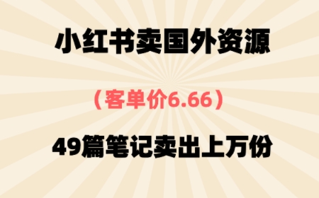 ⼩红书卖国外资料，客单价6.66，49篇笔记卖出上万份-创业项目网