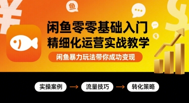闲鱼零基础入门精细化运营实战教学，闲鱼暴力玩法带你成功变现-创业项目网